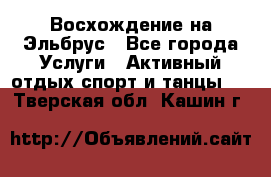 Восхождение на Эльбрус - Все города Услуги » Активный отдых,спорт и танцы   . Тверская обл.,Кашин г.